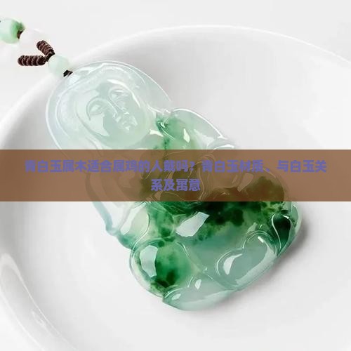青白玉属木适合属鸡的人戴吗？青白玉材质、与白玉关系及寓意