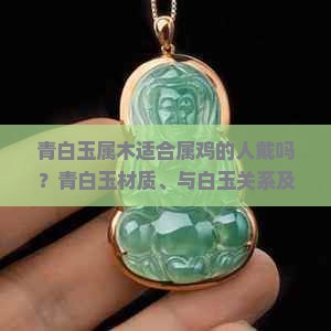 青白玉属木适合属鸡的人戴吗？青白玉材质、与白玉关系及寓意