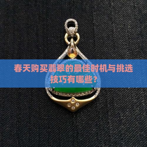 春天购买翡翠的最佳时机与挑选技巧有哪些？