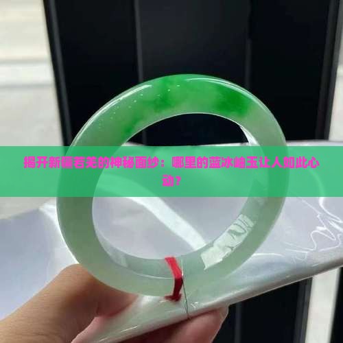 揭开新疆若羌的神秘面纱：哪里的蓝冰岫玉让人如此心动？