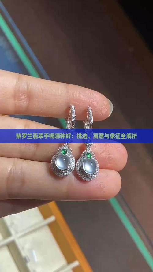 紫罗兰翡翠手镯哪种好：挑选、寓意与象征全解析