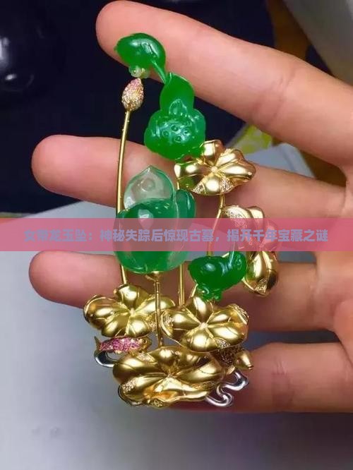 女带龙玉坠：神秘失踪后惊现古墓，揭开千年宝藏之谜