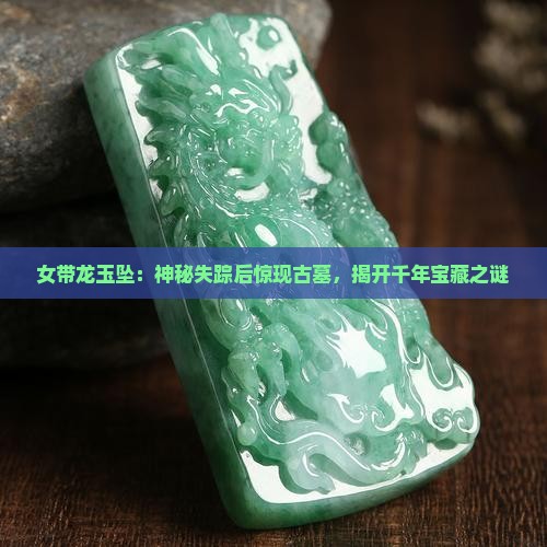 女带龙玉坠：神秘失踪后惊现古墓，揭开千年宝藏之谜
