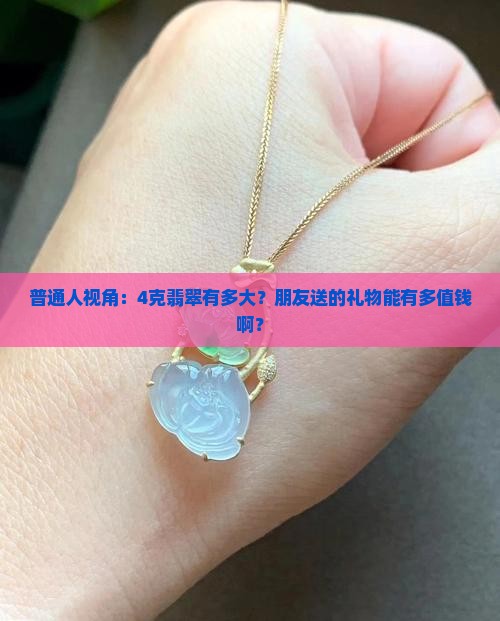 普通人视角：4克翡翠有多大？朋友送的礼物能有多值钱啊？
