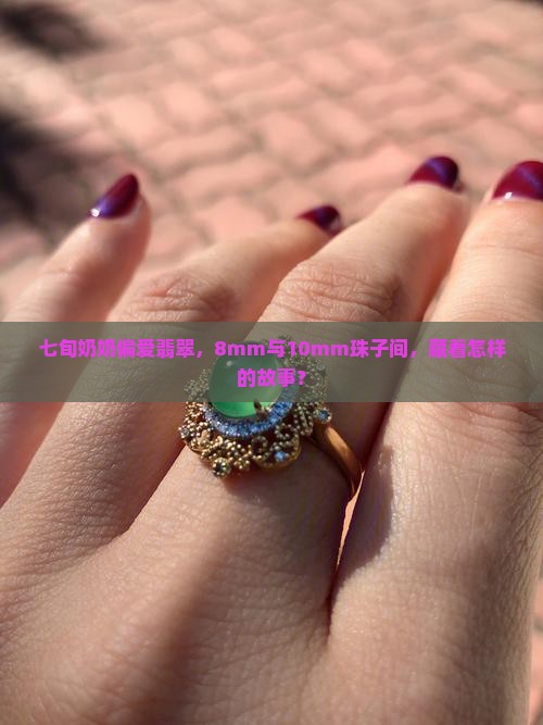 七旬奶奶偏爱翡翠，8mm与10mm珠子间，藏着怎样的故事？
