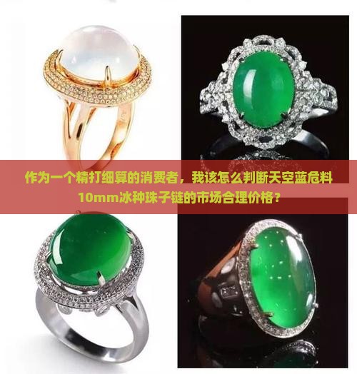 作为一个精打细算的消费者，我该怎么判断天空蓝危料10mm冰种珠子链的市场合理价格？