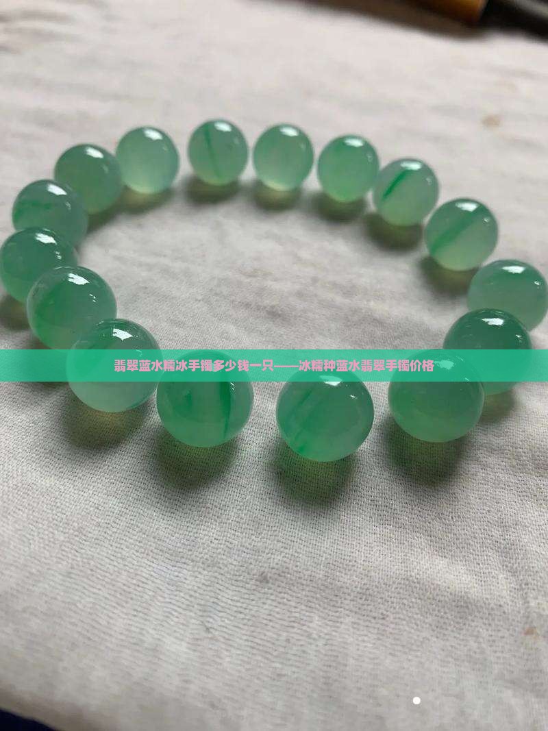 翡翠蓝水糯冰手镯多少钱一只——冰糯种蓝水翡翠手镯价格