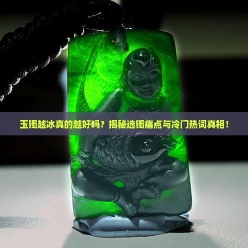 玉镯越冰真的越好吗？揭秘选镯痛点与冷门热词真相！
