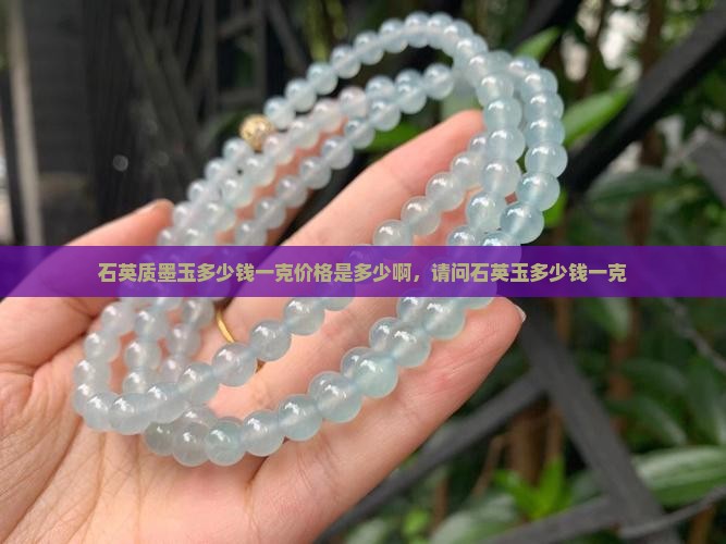 石英质墨玉多少钱一克价格是多少啊，请问石英玉多少钱一克