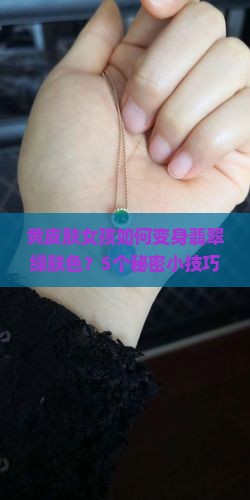 黄皮肤女孩如何变身翡翠绿肤色？5个秘密小技巧让你夏日闪耀！