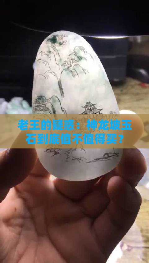 老王的疑惑：神龙坡玉石到底值不值得买？
