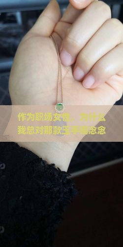 作为职场女性，为什么我总对那款玉手镯念念不忘？是不是它有特别的魅力？
