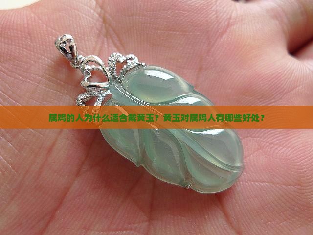 属鸡的人为什么适合戴黄玉？黄玉对属鸡人有哪些好处？