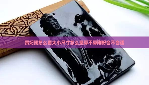 贵妃镯怎么看大小尺寸怎么量算不算刚好合不合适