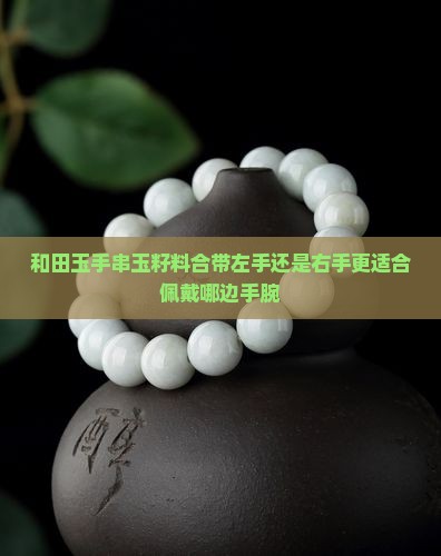 和田玉手串玉籽料合带左手还是右手更适合佩戴哪边手腕