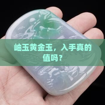 岫玉黄金玉，入手真的值吗？
