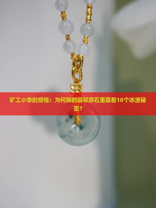 矿工小李的烦恼：为何我的翡翠原石里藏着10个冰渣秘密？