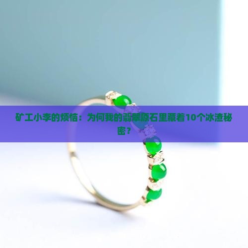 矿工小李的烦恼：为何我的翡翠原石里藏着10个冰渣秘密？