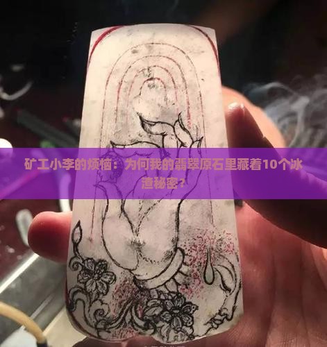 矿工小李的烦恼：为何我的翡翠原石里藏着10个冰渣秘密？