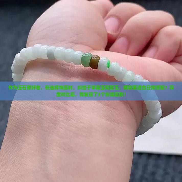 作为玉石爱好者，在选择饰品时，纠结于羊脂玉和碧玉，哪款更适合日常搭配？深度对比后，我发现了3个关键区别！