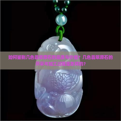 如何鉴别几色翡翠原石的品质与价值？几色翡翠原石的开采与加工过程是怎样的？