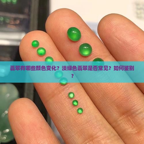 翡翠有哪些颜色变化？淡绿色翡翠是否常见？如何鉴别？