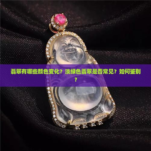 翡翠有哪些颜色变化？淡绿色翡翠是否常见？如何鉴别？