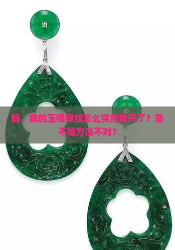 妈，戴的玉镯绿纹怎么突然散开了？是不是方法不对？