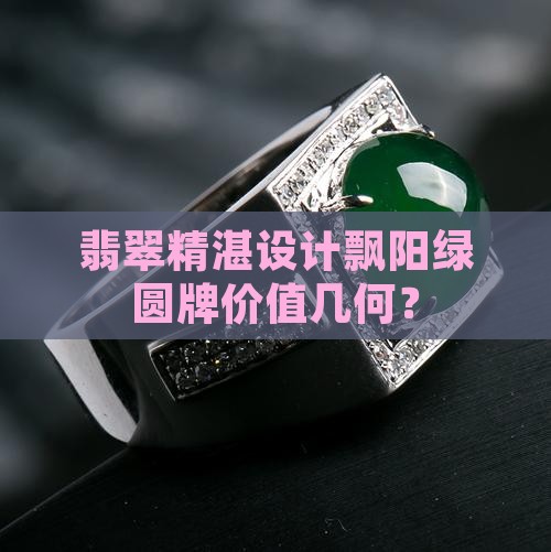 翡翠精湛设计飘阳绿圆牌价值几何？