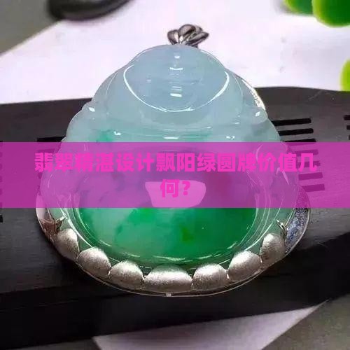 翡翠精湛设计飘阳绿圆牌价值几何？