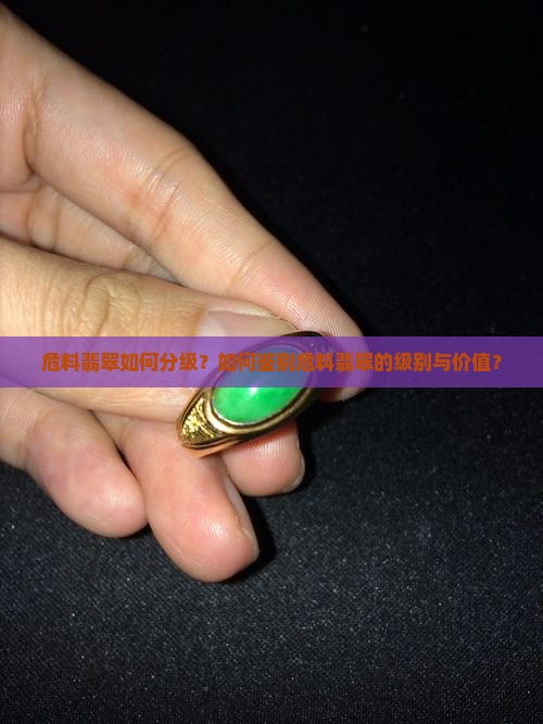 危料翡翠如何分级？如何鉴别危料翡翠的级别与价值？