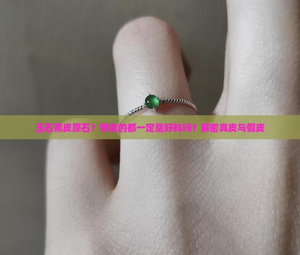 玉石黑皮原石？带皮的都一定是好料吗？解密真皮与假皮