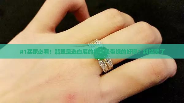 #1买家必看！翡翠是选白底的好还是带绿的好啊？纠结哭了