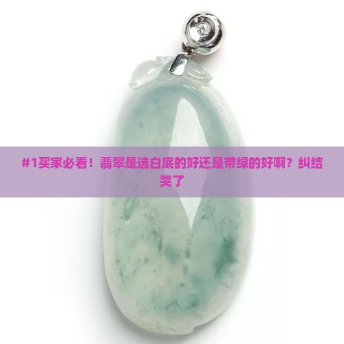 #1买家必看！翡翠是选白底的好还是带绿的好啊？纠结哭了
