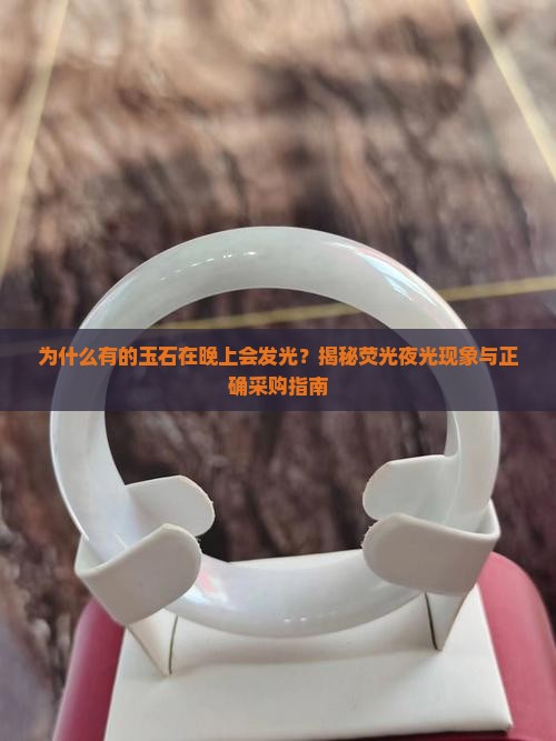 为什么有的玉石在晚上会发光？揭秘荧光夜光现象与正确采购指南