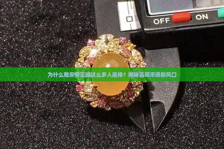 为什么雅安帝王绿这么多人追捧？揭秘翡翠市场新风口