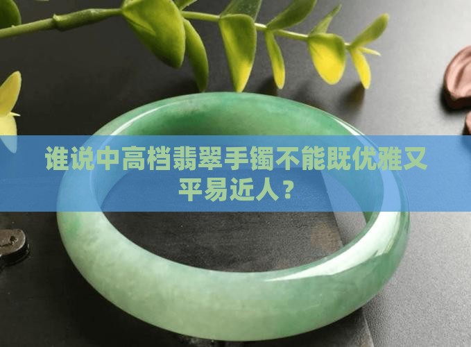谁说中高档翡翠手镯不能既优雅又平易近人？