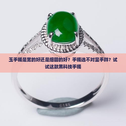 玉手镯是宽的好还是细圆的好？手镯选不对显手胖？试试这款黑科技手镯