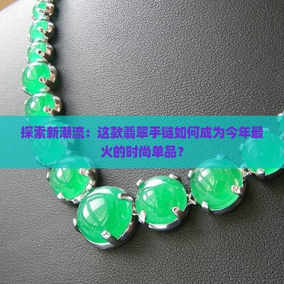 探索新潮流：这款翡翠手链如何成为今年最火的时尚单品？