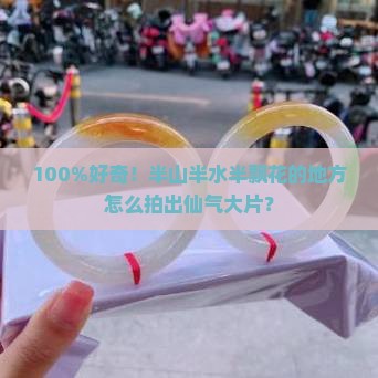 100%好奇！半山半水半飘花的地方怎么拍出仙气大片？