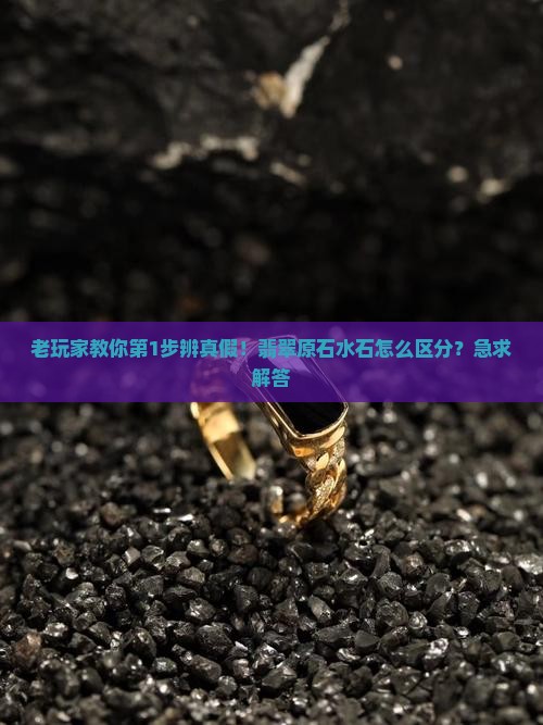 老玩家教你第1步辨真假！翡翠原石水石怎么区分？急求解答