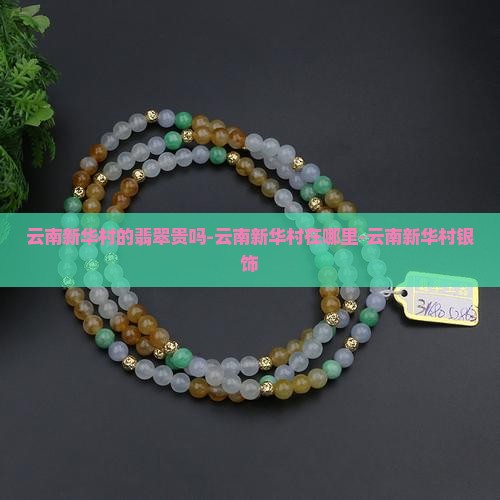 云南新华村的翡翠贵吗-云南新华村在哪里-云南新华村银饰
