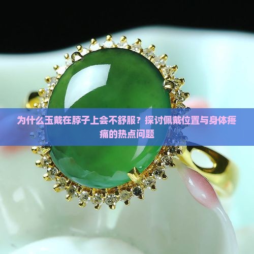 为什么玉戴在脖子上会不舒服？探讨佩戴位置与身体疼痛的热点问题