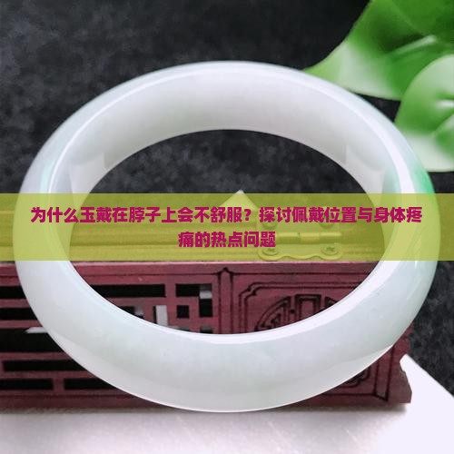 为什么玉戴在脖子上会不舒服？探讨佩戴位置与身体疼痛的热点问题