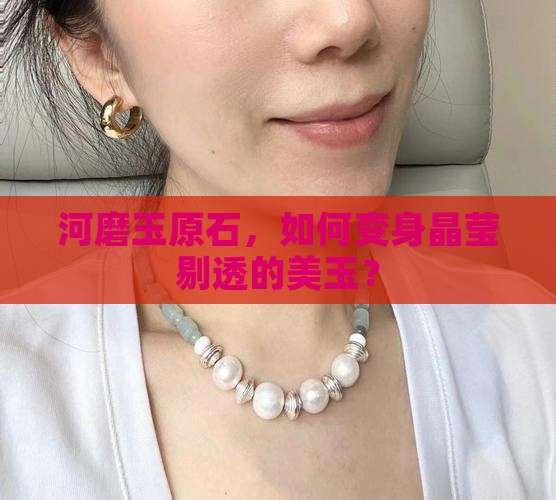 河磨玉原石，如何变身晶莹剔透的美玉？