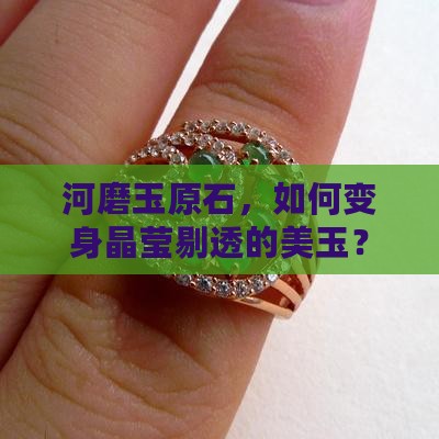 河磨玉原石，如何变身晶莹剔透的美玉？