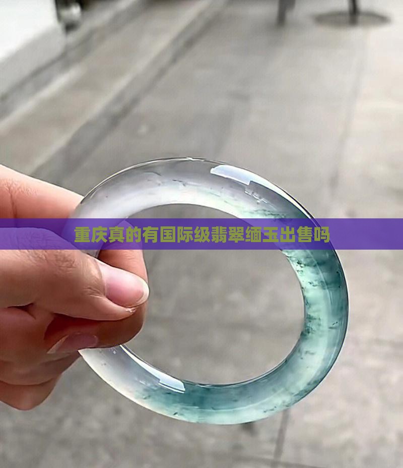 重庆真的有国际级翡翠缅玉出售吗