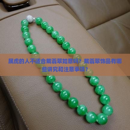 属虎的人不适合戴翡翠如意吗？戴翡翠饰品有哪些讲究和注意事项？