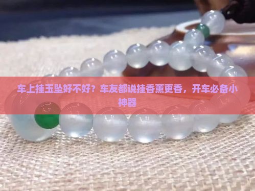 车上挂玉坠好不好？车友都说挂香薰更香，开车必备小神器