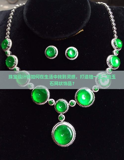 珠宝设计师如何在生活中找到灵感，打造独一无二的玉石网状饰品？